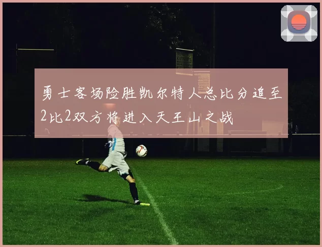 勇士客场险胜凯尔特人总比分追至2比2双方将进入天王山之战
