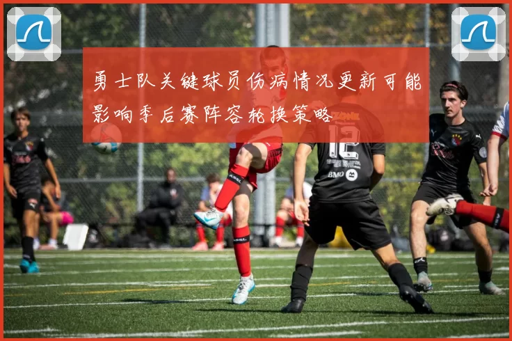 勇士队关键球员伤病情况更新可能影响季后赛阵容轮换策略