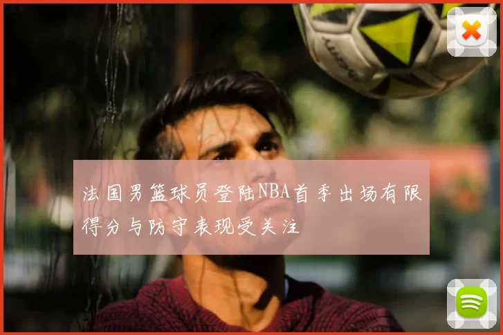 法国男篮球员登陆NBA首季出场有限得分与防守表现受关注
