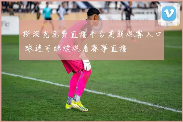 斯诺克免费直播平台更新观赛入口 球迷可继续观看赛事直播