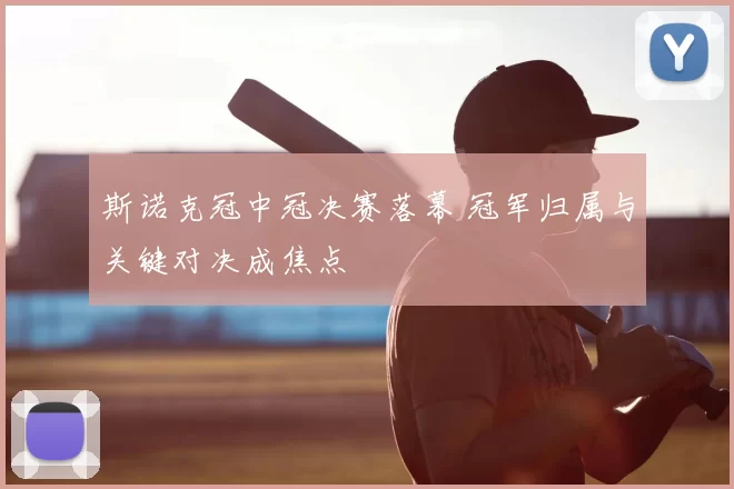 斯诺克冠中冠决赛落幕 冠军归属与关键对决成焦点