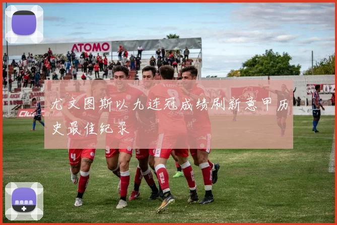 尤文图斯以九连冠成绩刷新意甲历史最佳纪录