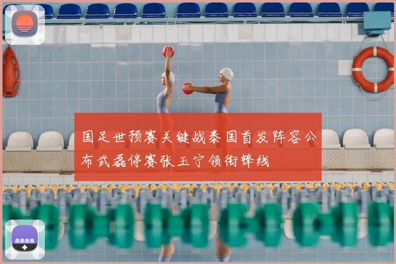 国足世预赛关键战泰国首发阵容公布武磊停赛张玉宁领衔锋线