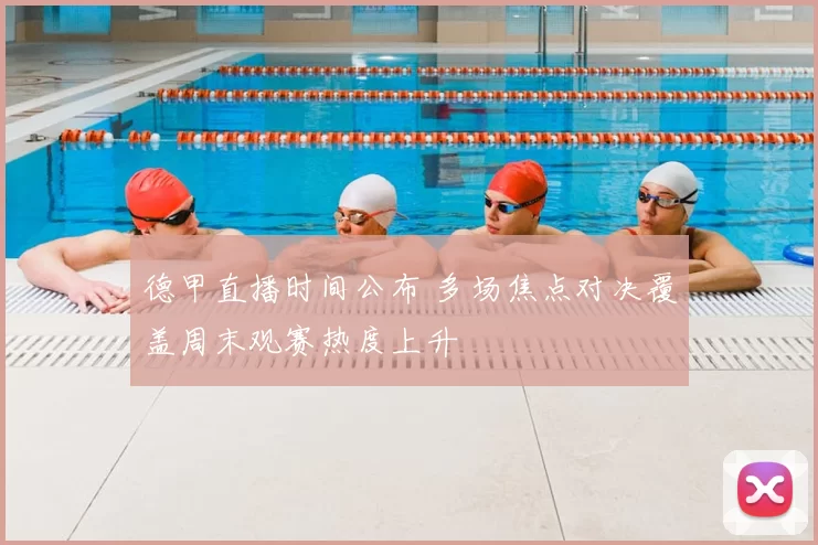 德甲直播时间公布 多场焦点对决覆盖周末观赛热度上升