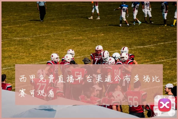 西甲免费直播平台渠道公布多场比赛可观看
