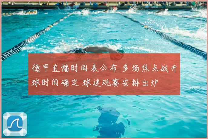 德甲直播时间表公布 多场焦点战开球时间确定 球迷观赛安排出炉