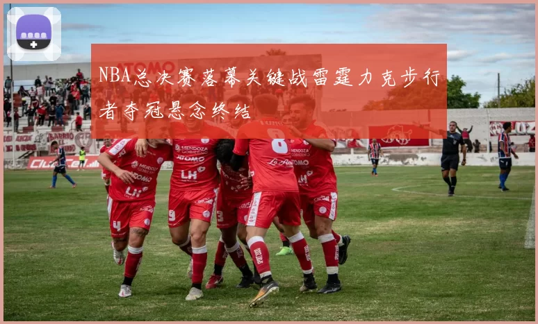 NBA总决赛落幕关键战雷霆力克步行者夺冠悬念终结