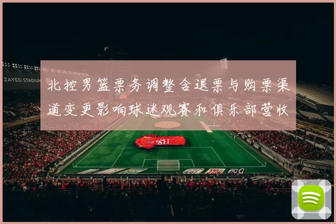 北控男篮票务调整含退票与购票渠道变更影响球迷观赛和俱乐部营收预期