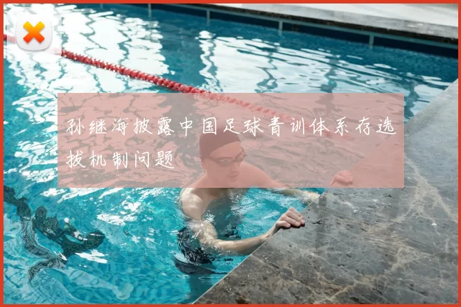 孙继海披露中国足球青训体系存选拔机制问题