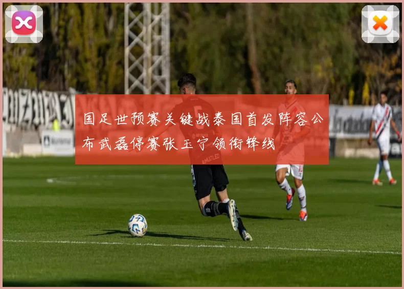 国足世预赛关键战泰国首发阵容公布武磊停赛张玉宁领衔锋线