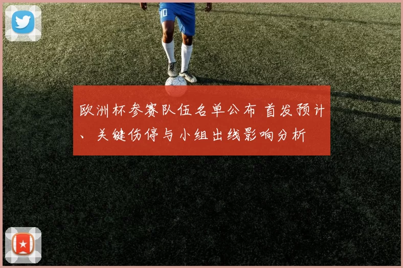 欧洲杯参赛队伍名单公布 首发预计、关键伤停与小组出线影响分析