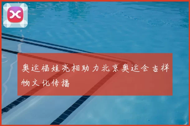 奥运福娃亮相助力北京奥运会吉祥物文化传播