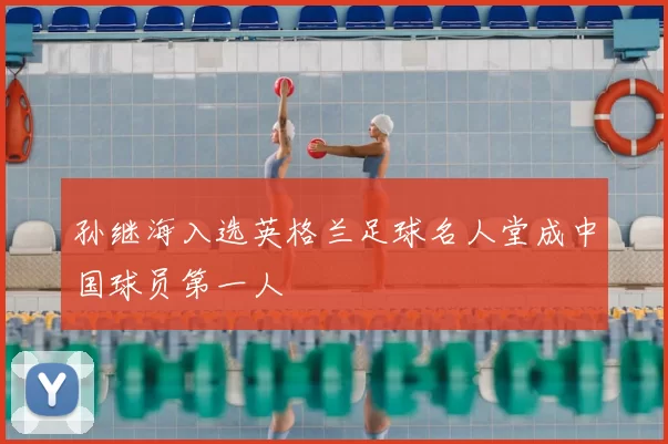 孙继海入选英格兰足球名人堂成中国球员第一人