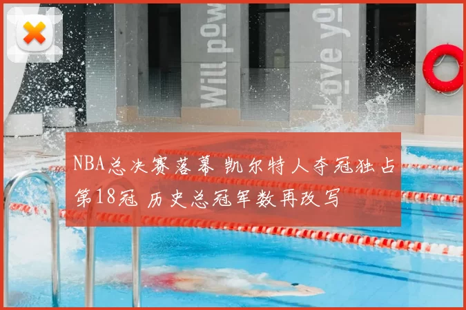 NBA总决赛落幕 凯尔特人夺冠独占第18冠 历史总冠军数再改写