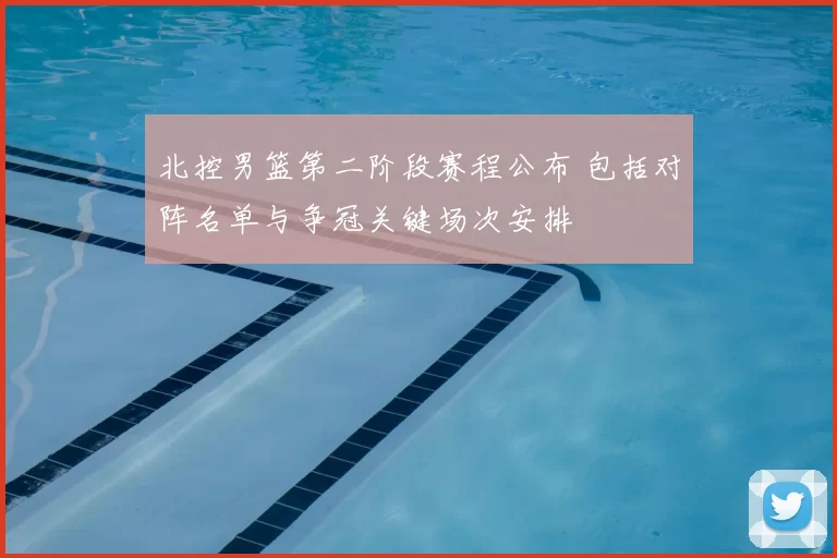 北控男篮第二阶段赛程公布 包括对阵名单与争冠关键场次安排