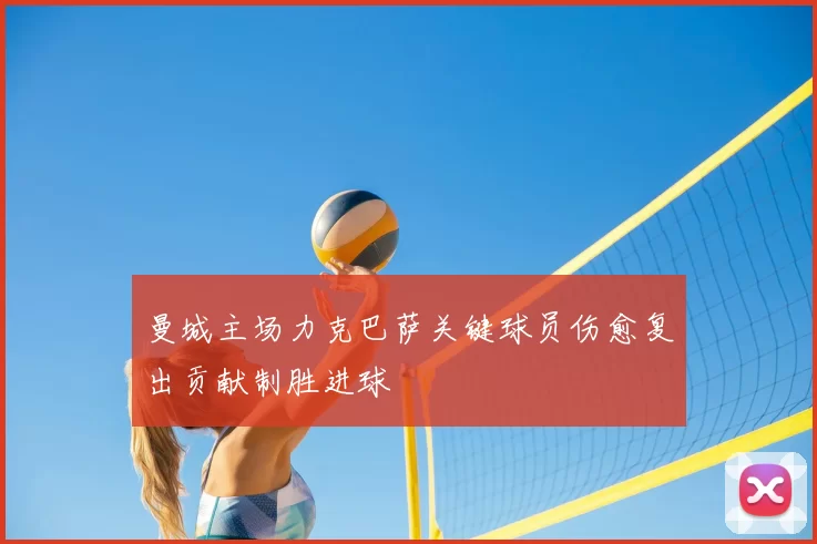 曼城主场力克巴萨关键球员伤愈复出贡献制胜进球