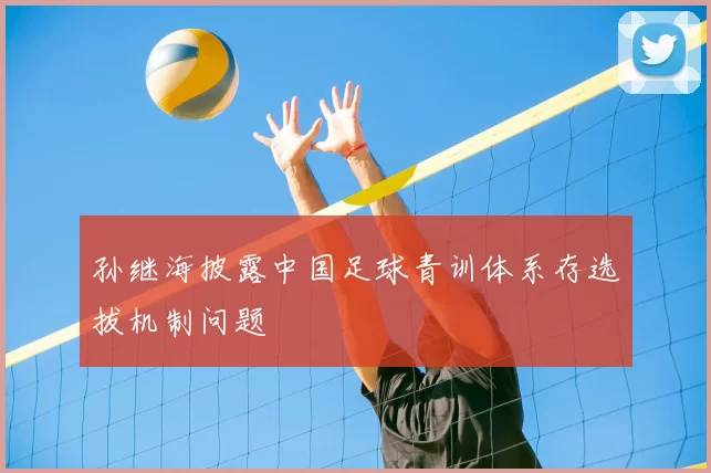 孙继海披露中国足球青训体系存选拔机制问题