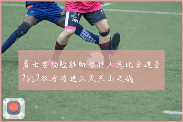 勇士客场险胜凯尔特人总比分追至2比2双方将进入天王山之战