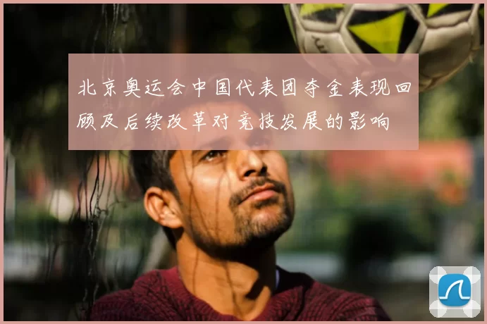 北京奥运会中国代表团夺金表现回顾及后续改革对竞技发展的影响