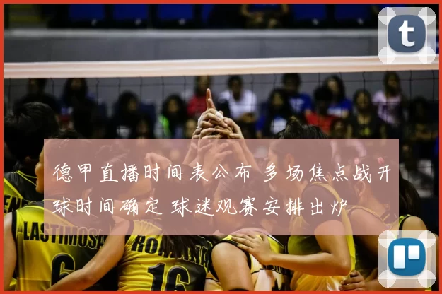 德甲直播时间表公布 多场焦点战开球时间确定 球迷观赛安排出炉