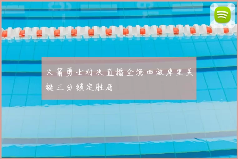 火箭勇士对决直播全场回放库里关键三分锁定胜局