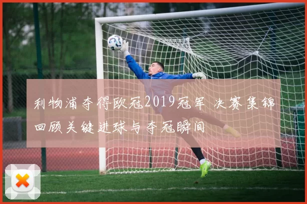 利物浦夺得欧冠2019冠军 决赛集锦回顾关键进球与夺冠瞬间