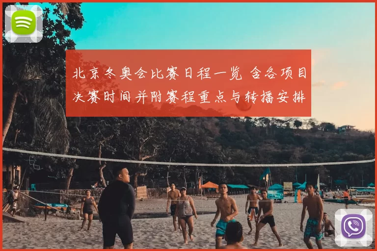 北京冬奥会比赛日程一览 含各项目决赛时间并附赛程重点与转播安排