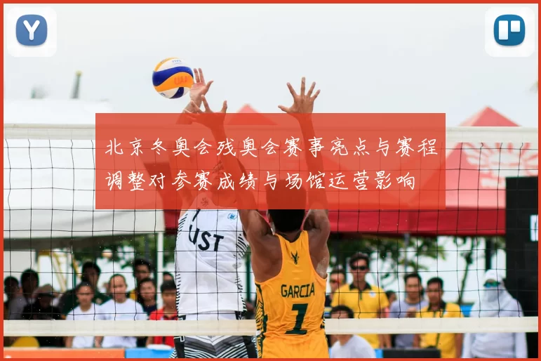 北京冬奥会残奥会赛事亮点与赛程调整对参赛成绩与场馆运营影响