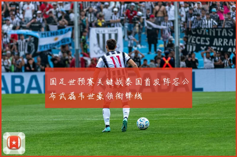 国足世预赛关键战泰国首发阵容公布武磊韦世豪领衔锋线