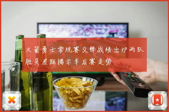 火箭勇士常规赛交锋战绩出炉两队胜负差距揭示季后赛走势